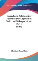 Kurzgefasste Anleitung Zur Kenntniss Der Allgemeinen Welt- Und Volkergeschichte, Part 1 (1789) 1104877805 Book Cover