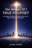 Nine Attributes of a True Prophet: A Kingdom Guide to Discernment in an Age of Spiritual Deception B0HBHW848J Book Cover