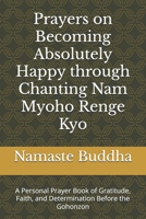 Prayers on Becoming Absolutely Happy through Chanting Nam Myoho Renge Kyo: A Personal Prayer Book of Gratitude, Faith, and Determination Before the Gohonzon B0FMMVVKCD Book Cover