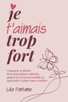 Je t’aimais trop fort: Comment se libérer de la dépendance affective quand on est hypersensible et apprendre à aimer sans s’oublier (French Edition) B0H36LRLPG Book Cover