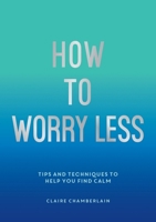How to Worry Less: Tips and Techniques to Help You Find Calm 180007171X Book Cover