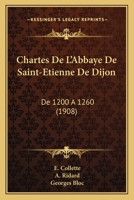 Chartes De L'Abbaye De Saint-Etienne De Dijon: De 1200 A 1260 (1908) 1168141400 Book Cover