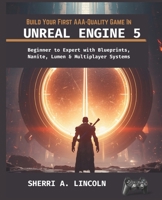 BUILD YOUR FIRST AAA-QUALITY GAME IN UNREAL ENGINE 5: Beginner to Expert with Blueprints, Nanite, Lumen & Multiplayer Systems (Unreal Engine 5 Mastery Series) B0H1X373CN Book Cover