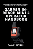 GARMIN IN-REACH MINI 2 OPERATOR HANDBOOK: Configure, Troubleshoot, and Master Satellite Communication for Outdoor Adventures B0FDY7LNP8 Book Cover