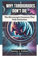 WHY TARDIGRADES DON'T DIE: The Microscopic Creatures That Defy Extinction B0DVC5VC98 Book Cover