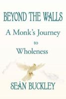 BEYOND THE WALLS: A Monk's Journey to Wholeness 1420889109 Book Cover