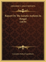 Report on the Lunatic Asylums in Bengal 1165645947 Book Cover
