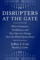 Disrupters at the Gate: When Visionaries, Trailblazers, and Two Guys in a Garage Turn the World Upside Down 1646872908 Book Cover