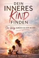 DEIN INNERES KIND FINDEN: EINE REISE ZU DIR SELBST. Mit dem Inneren Kind verbunden sein und diesen Zustand behalten. Mehr Selbstbewusstsein, Leichtigkeit, Kraft und Liebe ausstrahlen B0BGN97VV6 Book Cover