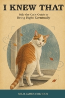 I Knew That: Milo the Cat’s Guide to Being Right Eventually B0HDDJR425 Book Cover