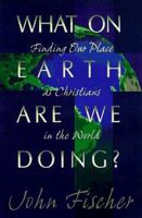What on Earth Are We Doing?: Finding Our Place As Christians in the World 1592441165 Book Cover