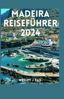 MADEIRA-REISEFÜHRER 2024: Entdecken Sie die verborgenen Wunder, die lebendige Kultur, die reiche Geschichte, die lokalen Aromen und die unerzählten ... zu einem unvergleichlichen (German Edition) B0CSB6WD6T Book Cover