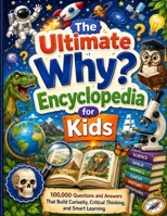 The Ultimate “Why?” Encyclopedia for Kids: 100,000 Questions and Answers That Build Curiosity, Critical Thinking, and Smart Learning 3137464730 Book Cover