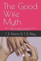 The Good WIfe Myth: What Submission, Support, and Love Look Like When a Man Does His Part B0FJMS3B86 Book Cover