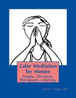 Color Meditation for Women: Simple. Christian. Therapeutic Coloring. 1725566486 Book Cover