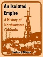 An Isolated Empire: A History of Northwestern Colorado 150335511X Book Cover