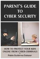 Parent's Guide to Cybersecurity: How to Protect Yourself, Your Family and Your Children from Cybercriminals and Hackers 1792891261 Book Cover