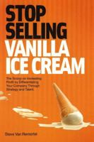 Stop Selling Vanilla Ice Cream: The Scoop on Increasing Profit by Differentiating Your Company Through Strategy and Talent 1608323870 Book Cover