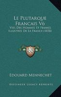 Le Plutarque Francais V6: Vies Des Hommes Et Femmes Illustres De La France (1838) 1166751899 Book Cover