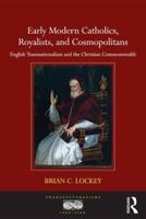 Early Modern Catholics, Royalists, and Cosmopolitans: English Transnationalism and the Christian Commonwealth 1409418715 Book Cover