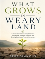 What Grows in Weary Land: A Proven System for Turning Exhaustion into Renewal, Regaining Direction, and Creating Sustainable Personal Momentum B0HGYQVZR9 Book Cover