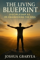 The Living Blueprint: Discipleship as Re-Engineering the Soul (Discipleship and Leadership) B0FK3D57H2 Book Cover