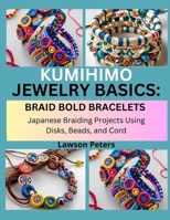 KUMIHIMO JEWELRY BASICS: BRAID BOLD BRACELETS: Japanese Braiding Projects Using Disks, Beads, and Cord B0FK3TFGN9 Book Cover