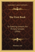 The First Book: Or Spelling Lessons For Primary Schools 1167185161 Book Cover