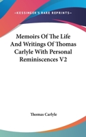 Memoirs of the Life and Writings of Thomas Carlyle: With personal reminiscences and selections from his private letters to numerous correspondents. Volume 2: 1847 - 1881 1358038880 Book Cover