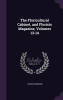 The Floricultural Cabinet, and Florists Magazine, Volumes 13-14 - Primary Source Edition 1377410900 Book Cover