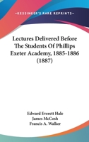 Lectures Delivered Before The Students Of Phillips Exeter Academy, 1885-1886 1104139197 Book Cover