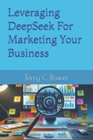 Leveraging DeepSeek For Marketing Your Business B0DW8W1CWK Book Cover