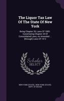 The Liquor Tax Law of the State of New York: Being Chapter 39, Laws of 1909: Constituting Chapter 34 of Consolidated Laws, as Amended ... [Through] Laws of 1912 134698798X Book Cover