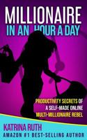 Millionaire in an Hour a Day: Productivity Secrets of a Self-Made Online Multi-Millionaire Rebel 0994584768 Book Cover