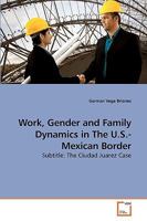 Work, Gender and Family Dynamics in The U.S.-Mexican Border: Subtitle: The Ciudad Juarez Case 363923085X Book Cover