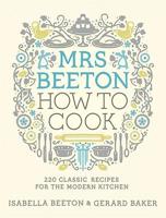 Mrs Beeton How to Cook: 220 Classic Recipes Updated for the Modern Cook 0297865978 Book Cover