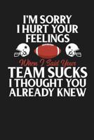 I'm Sorry I Hurt Your Feelings When I Said Your Team Sucked I Thought You Already Knew: A Dot Grid 6x9 120 Page Notebook for Tracking Your Fantasy Football Team and Players 179696977X Book Cover