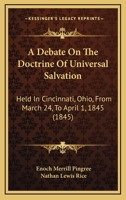 A Debate On The Doctrine Of Universal Salvation: Held In Cincinnati, Ohio, From March 24, To April 1, 1845 1164522906 Book Cover