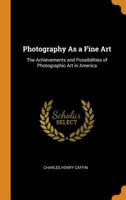 Photography As a Fine Art: The Achievements and Possibilities of Photographic Art in America 101626609X Book Cover