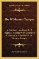 The Wilderness Trapper: A Practical Handbook By A Practical Trapper With Extensive Experience In The Wilds Of Western Canada 1163180386 Book Cover