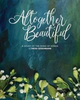 Altogether Beautiful: A Study of the Song of Songs 0758659938 Book Cover