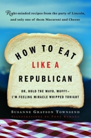 How to Eat Like a Republican: Or, Hold the Mayo, Muffy--I'm Feeling Miracle Whipped Tonight 0812971027 Book Cover