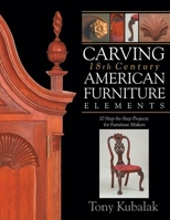 Carving 18th Century American Furniture Elements: 10 Step-By-Step Projects for Furniture Makers 1933502320 Book Cover