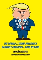 The Donald J. Trump Presidency In Weekly Cartoons - 2016 To 2021 0988411318 Book Cover