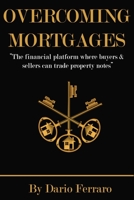 Overcoming Mortgages: The financial platform where buyers & sellers can trade property notes 1534908250 Book Cover