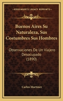 Buenos Aires Su Naturaleza, Sus Costumbres Sus Hombres: Observaciones De Un Viajero Desocupado (1890) 1168102790 Book Cover