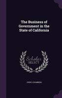 The Business of Government in the State of California 1347554874 Book Cover