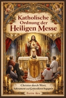 Katholische Ordnung der Heiligen Messe: Christus durch Wort, Sakrament und Gottesdienst begegnen (German Edition) B0GXRPLS9F Book Cover