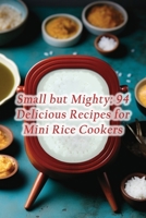 Small but Mighty: 94 Delicious Recipes for Mini Rice Cookers B0CHCWSJBF Book Cover