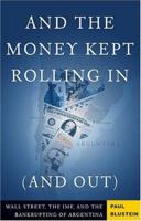 And the Money Kept Rolling in (And Out): Wall Street, the Imf, And the Bankrupting of Argentina 1586483811 Book Cover